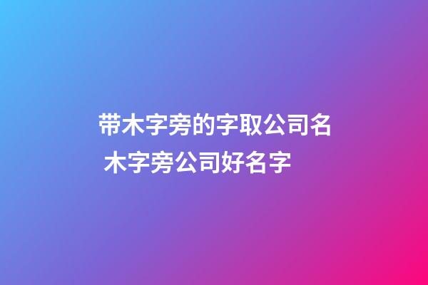 带木字旁的字取公司名 木字旁公司好名字-第1张-公司起名-玄机派